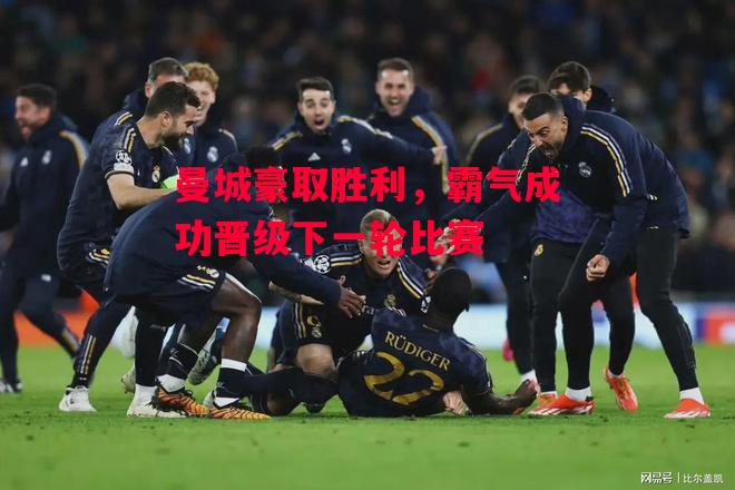 德信app-曼城豪取胜利，霸气成功晋级下一轮比赛-第2张图片-德信体育