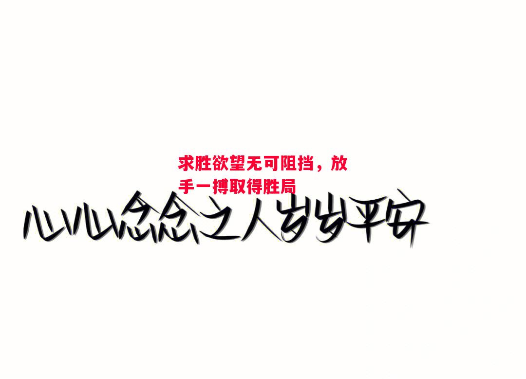 德信官网下载-求胜欲望无可阻挡,放手一搏取得胜局-第2张图片-德信体育 德信官网下载-求胜欲望无可阻挡,放手一搏取得胜局-第2张图片-德信体育