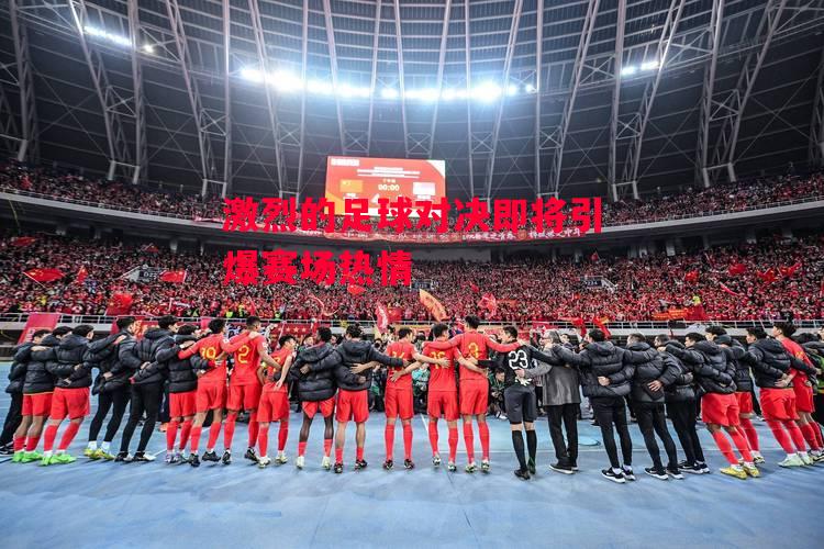 德信官网下载-激烈的足球对决即将引爆赛场热情-第1张图片-德信体育 德信官网下载-激烈的足球对决即将引爆赛场热情-第1张图片-德信体育