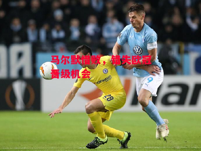 德信体育-马尔默惜败,错失欧冠晋级机会-第2张图片-德信体育 德信体育-马尔默惜败,错失欧冠晋级机会-第2张图片-德信体育