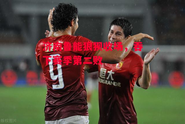 德信体育-济南鲁能狼狈收场,吞下赛季第二败-第1张图片-德信体育 德信体育-济南鲁能狼狈收场,吞下赛季第二败-第1张图片-德信体育