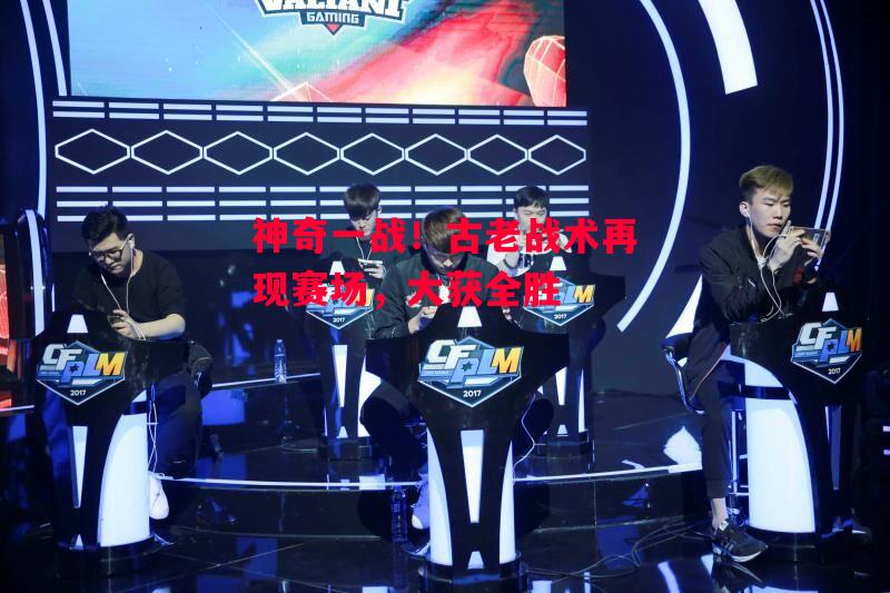 德信体育-神奇一战!古老战术再现赛场,大获全胜-第1张图片-德信体育 德信体育-神奇一战!古老战术再现赛场,大获全胜-第1张图片-德信体育