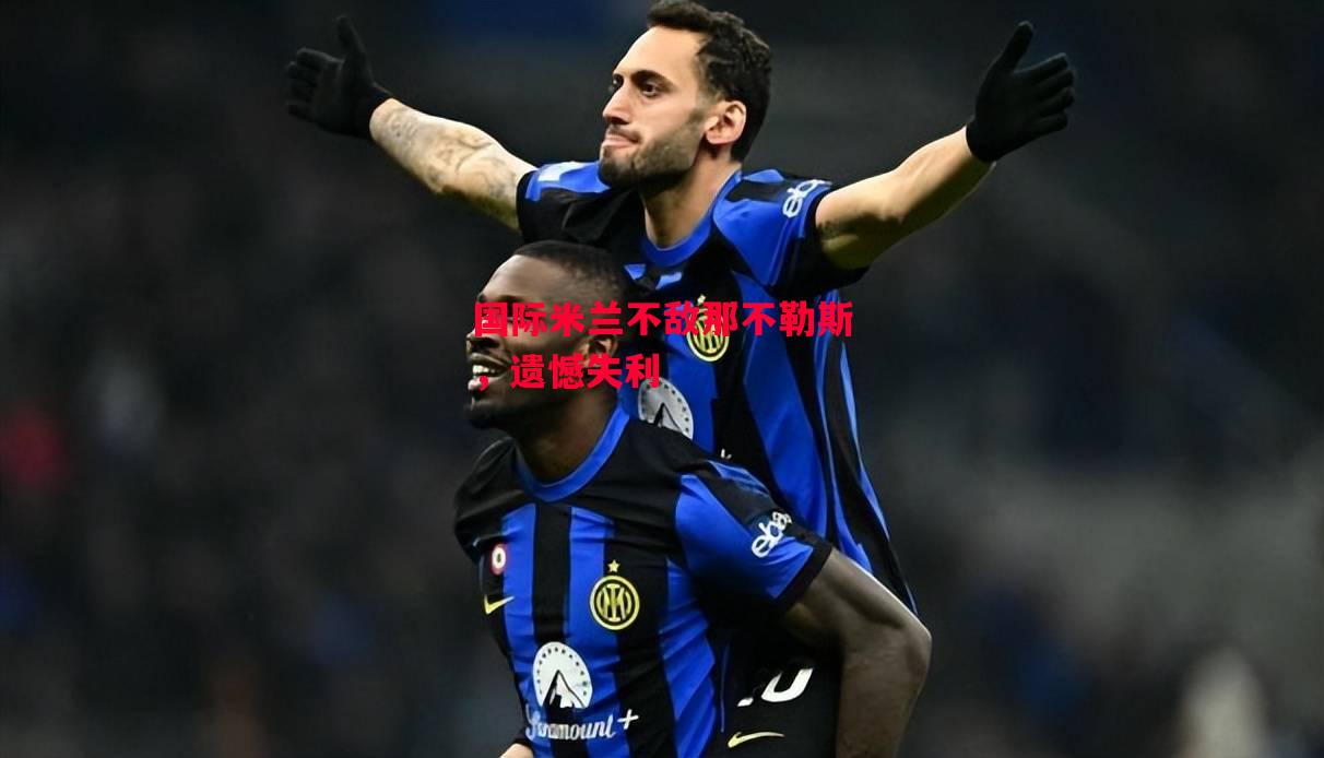 德信体育-国际米兰不敌那不勒斯,遗憾失利-第2张图片-德信体育 德信体育-国际米兰不敌那不勒斯,遗憾失利-第2张图片-德信体育