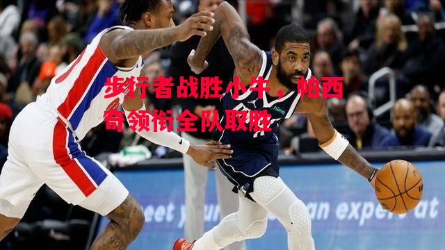 德信官网下载-步行者战胜小牛,帕西奇领衔全队取胜-第1张图片-德信体育 德信官网下载-步行者战胜小牛,帕西奇领衔全队取胜-第1张图片-德信体育