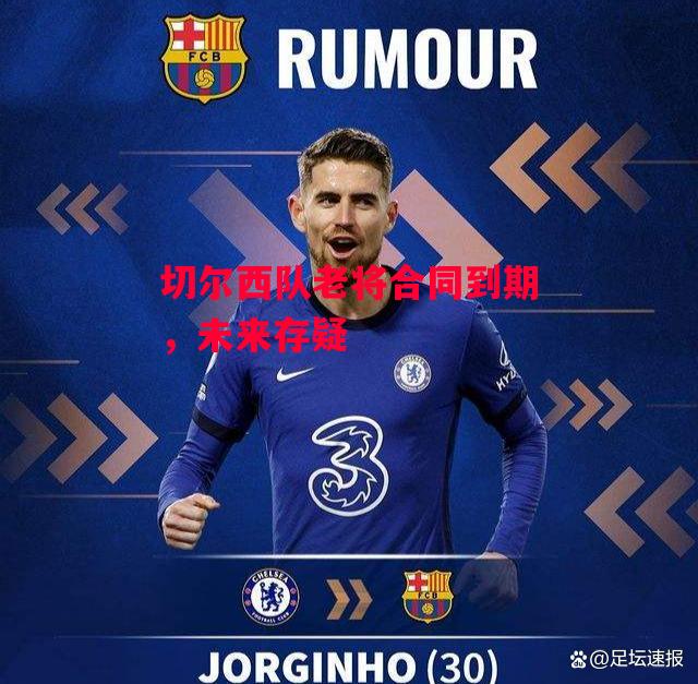 德信app下载-切尔西队老将合同到期,未来存疑-第1张图片-德信体育 德信app下载-切尔西队老将合同到期,未来存疑-第1张图片-德信体育