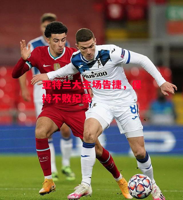 德信体育-亚特兰大主场告捷,保持不败纪录-第1张图片-德信体育 德信体育-亚特兰大主场告捷,保持不败纪录-第1张图片-德信体育