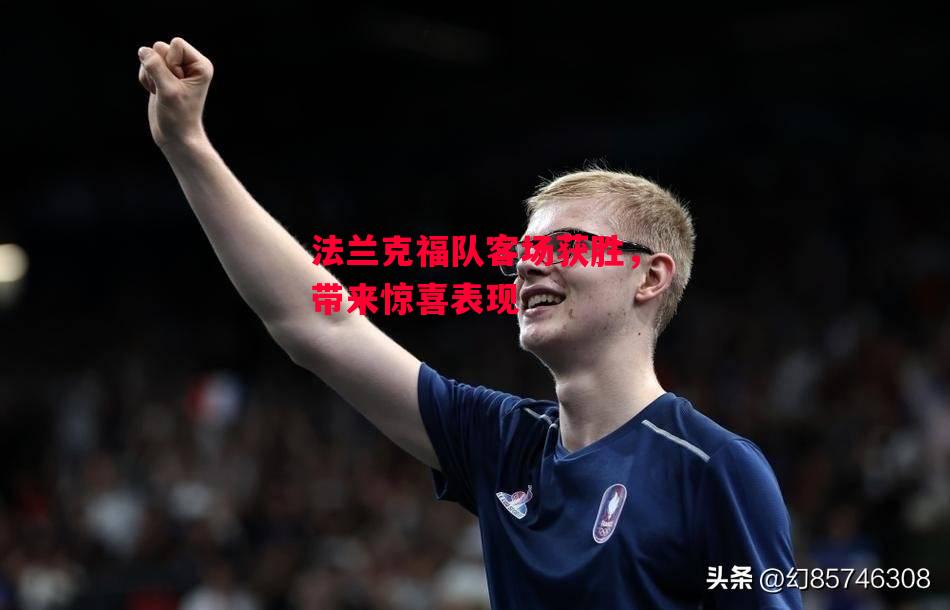 德信体育-法兰克福队客场获胜,带来惊喜表现-第2张图片-德信体育 德信体育-法兰克福队客场获胜,带来惊喜表现-第2张图片-德信体育