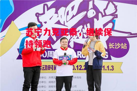 德信体育-苏宁力克亚泰,继续保持领跑-第1张图片-德信体育 德信体育-苏宁力克亚泰,继续保持领跑-第1张图片-德信体育