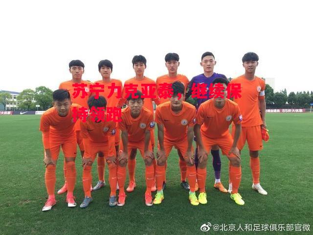 德信体育-苏宁力克亚泰,继续保持领跑-第2张图片-德信体育 德信体育-苏宁力克亚泰,继续保持领跑-第2张图片-德信体育