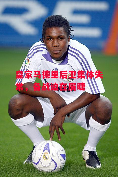 德信官网下载-皇家马德里后卫集体失常,备战迫在眉睫-第2张图片-德信体育 德信官网下载-皇家马德里后卫集体失常,备战迫在眉睫-第2张图片-德信体育