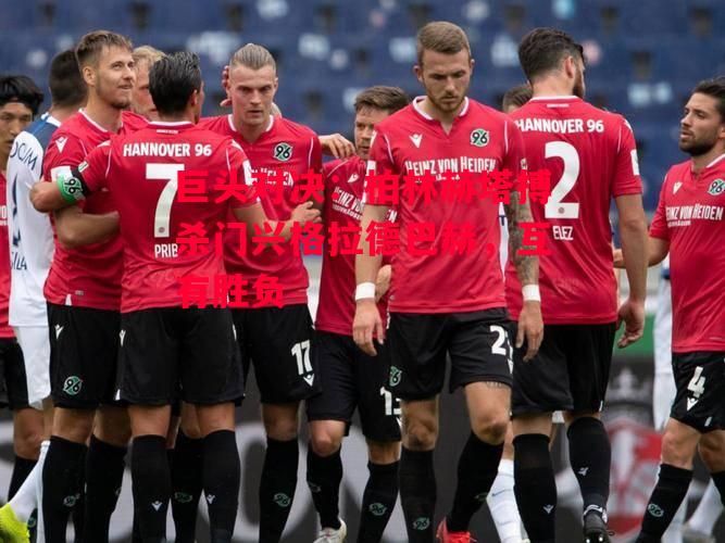 德信体育-巨头对决:柏林赫塔搏杀门兴格拉德巴赫,互有胜负-第1张图片-德信体育 德信体育-巨头对决:柏林赫塔搏杀门兴格拉德巴赫,互有胜负-第1张图片-德信体育