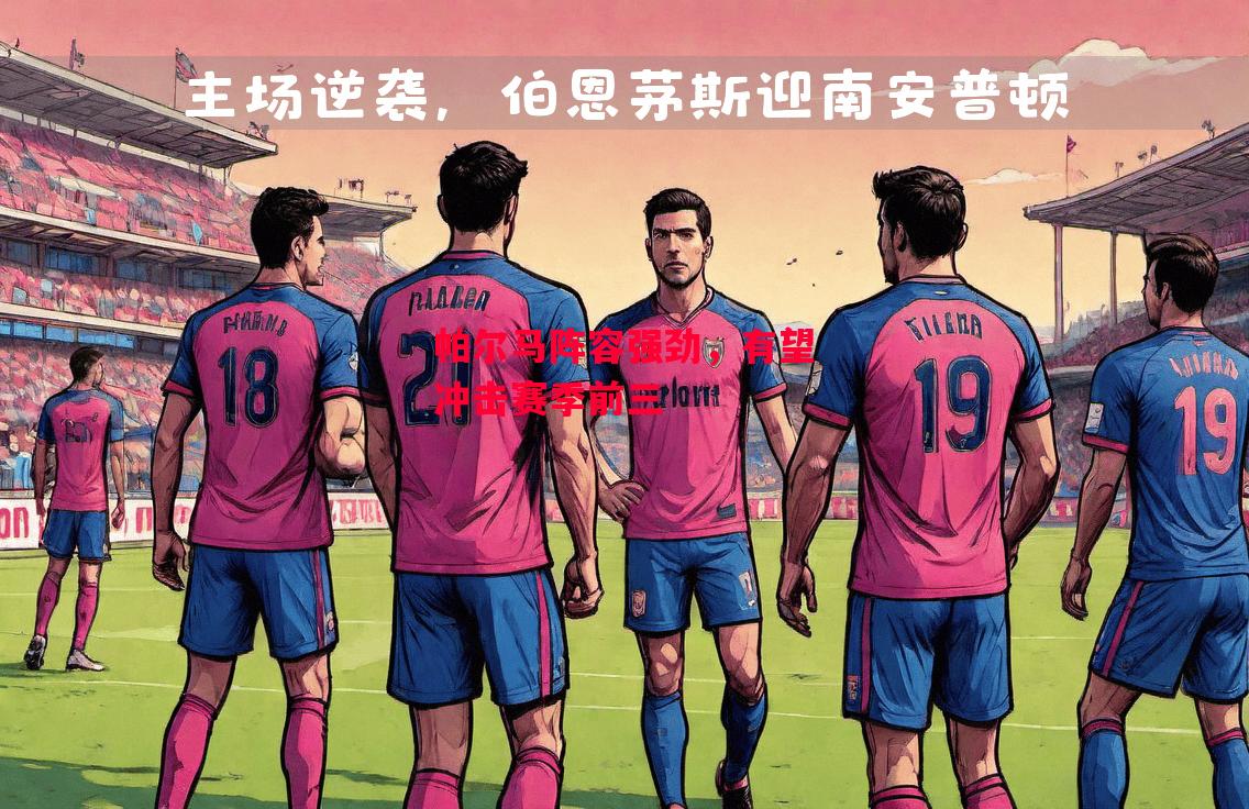 德信官网下载-帕尔马阵容强劲,有望冲击赛季前三-第1张图片-德信体育 德信官网下载-帕尔马阵容强劲,有望冲击赛季前三-第1张图片-德信体育