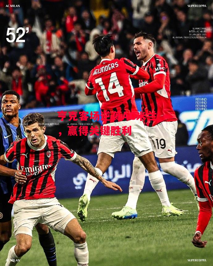 德信app下载-亨克客场逆袭AC米兰，赢得关键胜利-第2张图片-德信体育