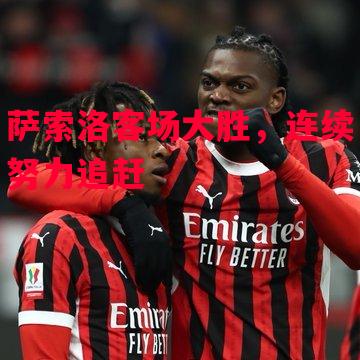 德信体育-萨索洛客场大胜,连续努力追赶-第1张图片-德信体育 德信体育-萨索洛客场大胜,连续努力追赶-第1张图片-德信体育