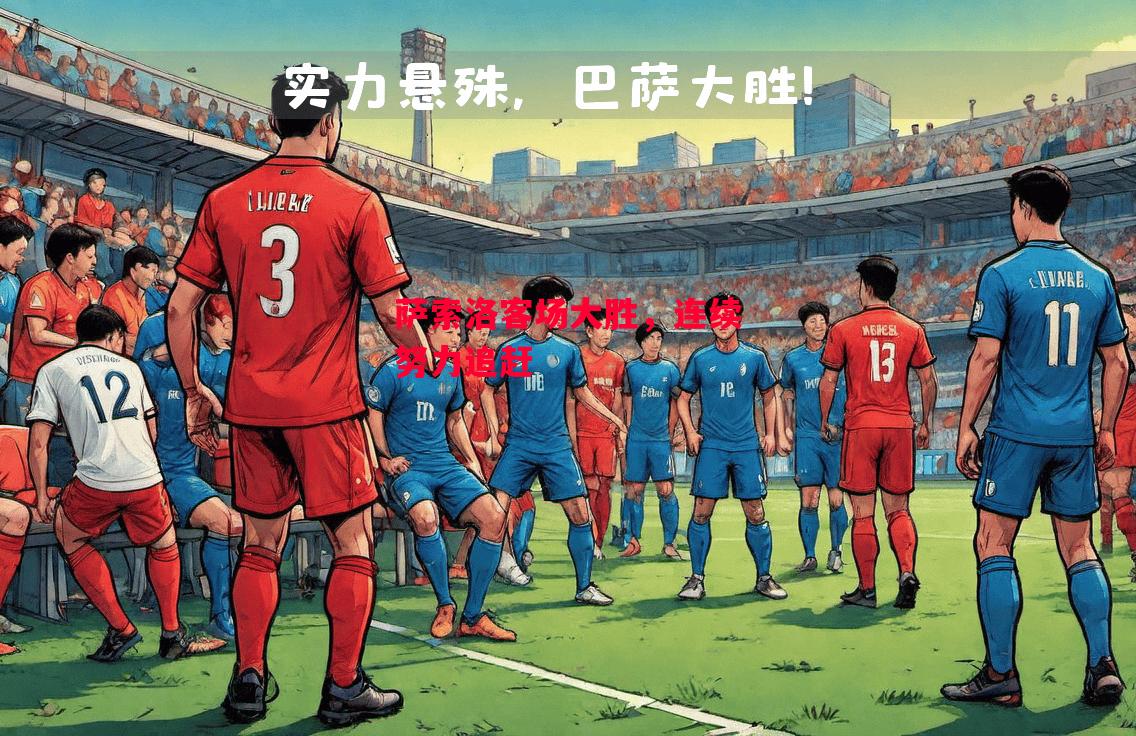 德信体育-萨索洛客场大胜,连续努力追赶-第2张图片-德信体育 德信体育-萨索洛客场大胜,连续努力追赶-第2张图片-德信体育