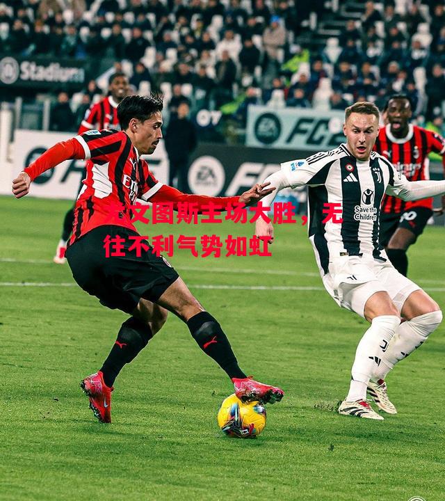 德信app-尤文图斯主场大胜,无往不利气势如虹-第1张图片-德信体育 德信app-尤文图斯主场大胜,无往不利气势如虹-第1张图片-德信体育