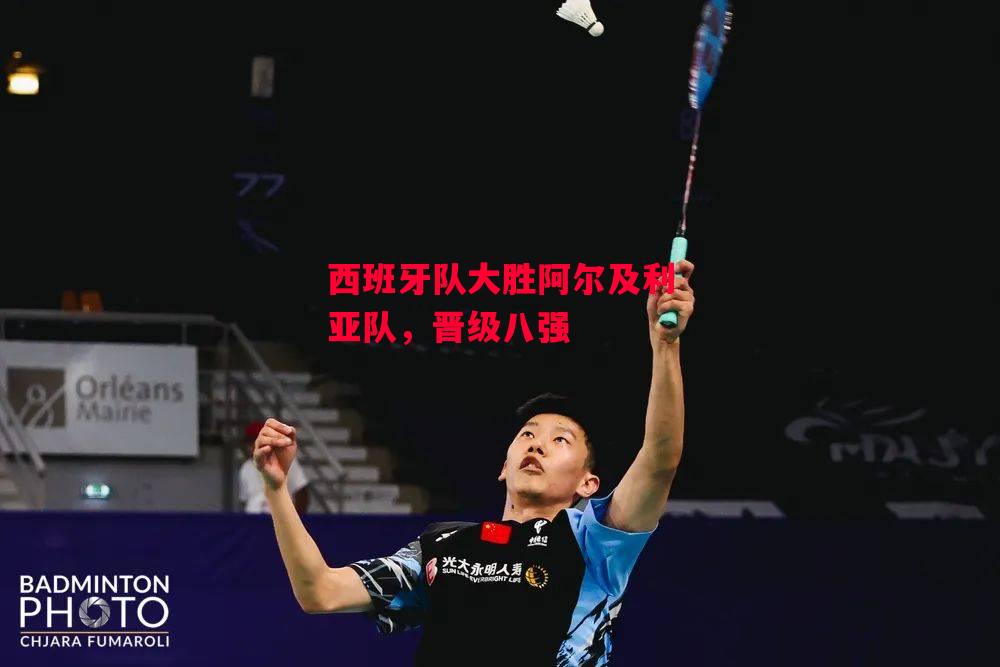 德信app下载-西班牙队大胜阿尔及利亚队,晋级八强-第2张图片-德信体育 德信app下载-西班牙队大胜阿尔及利亚队,晋级八强-第2张图片-德信体育