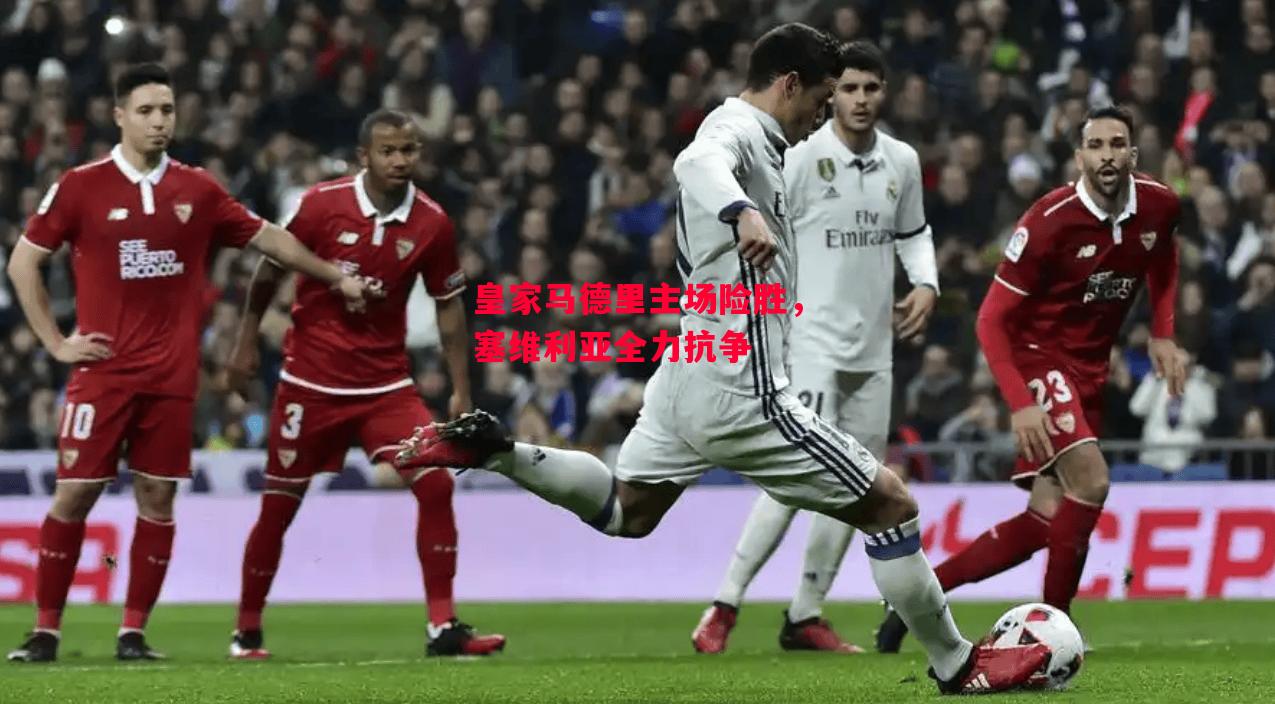 德信app-皇家马德里主场险胜,塞维利亚全力抗争-第1张图片-德信体育 德信app-皇家马德里主场险胜,塞维利亚全力抗争-第1张图片-德信体育