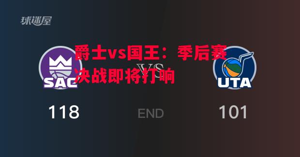德信体育-爵士vs国王:季后赛决战即将打响-第2张图片-德信体育 德信体育-爵士vs国王:季后赛决战即将打响-第2张图片-德信体育