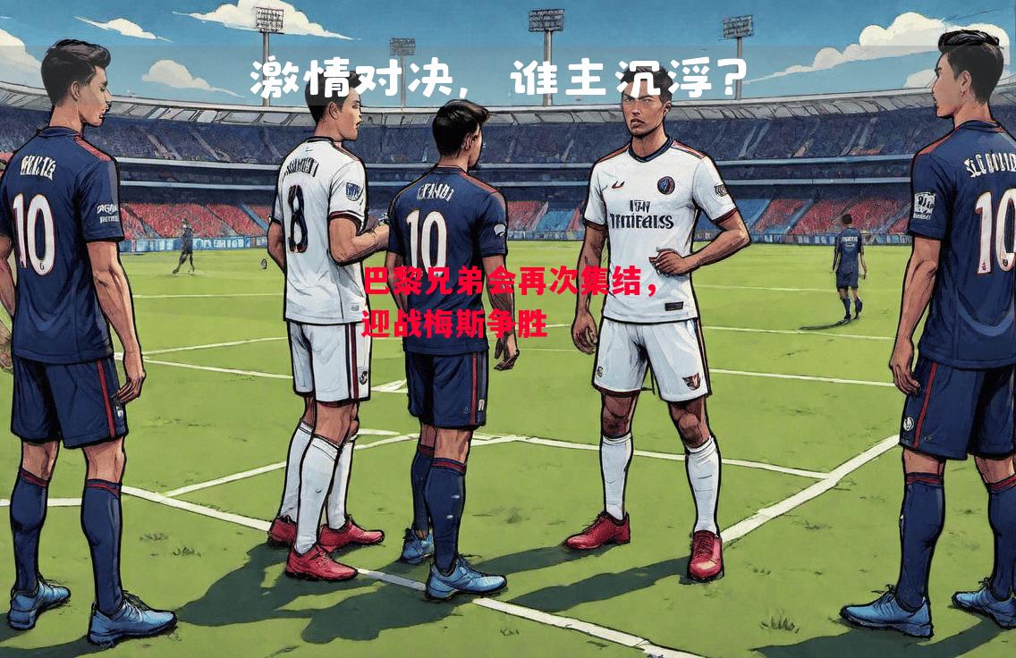 德信体育-巴黎兄弟会再次集结,迎战梅斯争胜-第2张图片-德信体育 德信体育-巴黎兄弟会再次集结,迎战梅斯争胜-第2张图片-德信体育