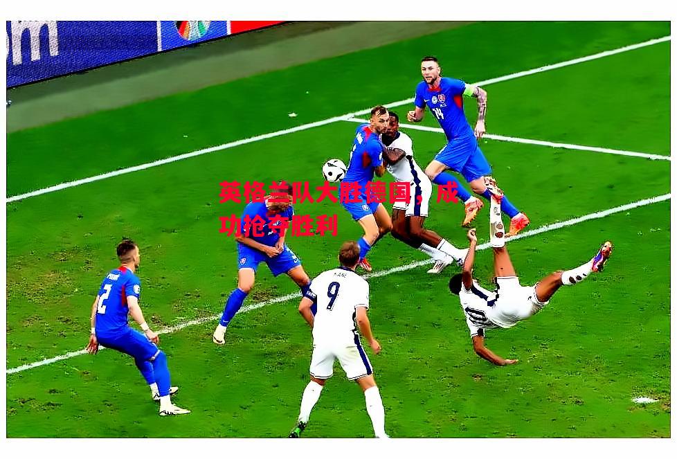 德信体育-英格兰队大胜德国,成功抢夺胜利-第2张图片-德信体育 德信体育-英格兰队大胜德国,成功抢夺胜利-第2张图片-德信体育