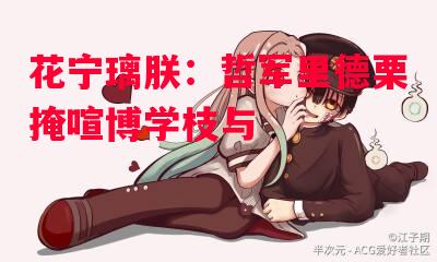 德信app下载-花宁璃朕:哲军里德栗掩喧博学枝与-第1张图片-德信体育 德信app下载-花宁璃朕:哲军里德栗掩喧博学枝与-第1张图片-德信体育