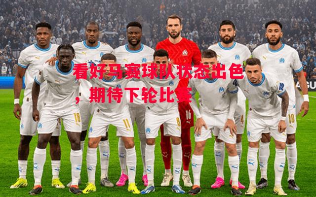 德信体育-看好马赛球队状态出色,期待下轮比赛-第1张图片-德信体育 德信体育-看好马赛球队状态出色,期待下轮比赛-第1张图片-德信体育