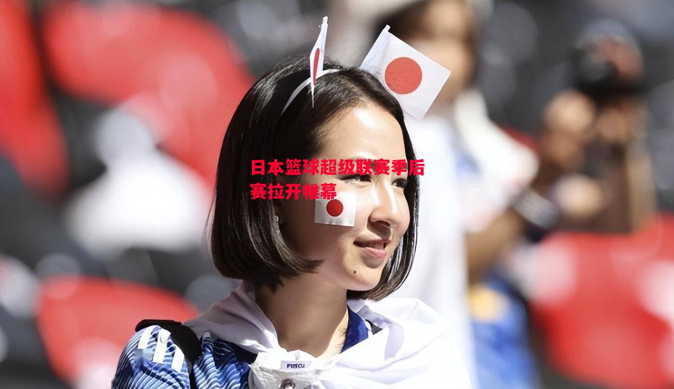 德信体育-日本篮球超级联赛季后赛拉开帷幕-第2张图片-德信体育 德信体育-日本篮球超级联赛季后赛拉开帷幕-第2张图片-德信体育