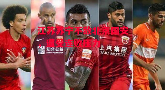 德信体育-江苏苏宁不敌北京国安,遭受连败压力-第1张图片-德信体育 德信体育-江苏苏宁不敌北京国安,遭受连败压力-第1张图片-德信体育