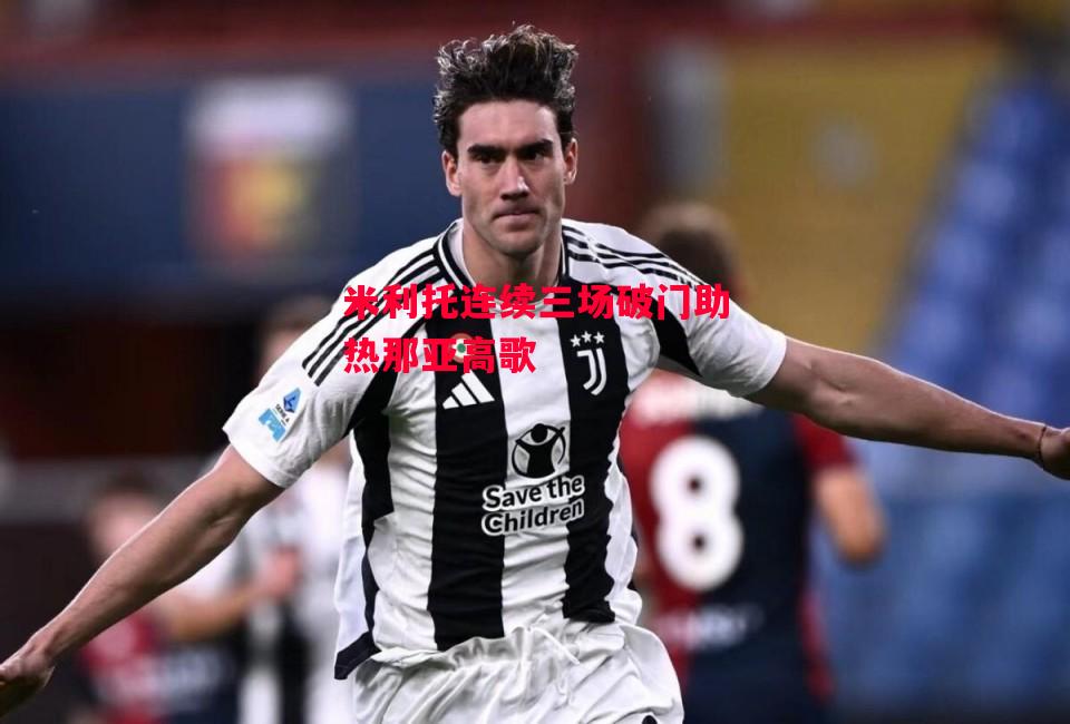 德信体育-米利托连续三场破门助热那亚高歌-第1张图片-德信体育 德信体育-米利托连续三场破门助热那亚高歌-第1张图片-德信体育