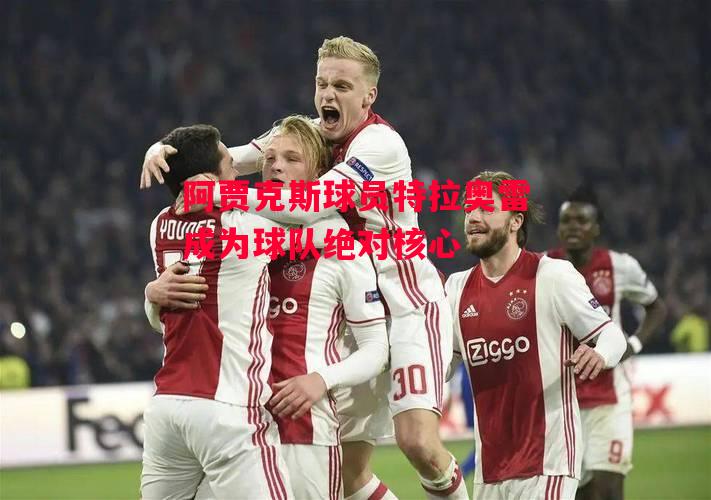 德信体育app下载-阿贾克斯球员特拉奥雷成为球队绝对核心-第2张图片-德信体育 德信体育app下载-阿贾克斯球员特拉奥雷成为球队绝对核心-第2张图片-德信体育