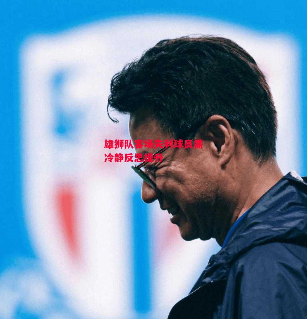 德信体育-雄狮队客场失利球员需冷静反思提升-第2张图片-德信体育