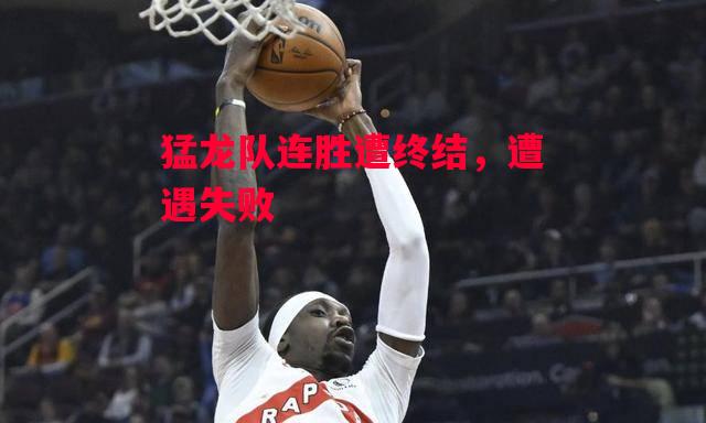 德信官网下载-猛龙队连胜遭终结,遭遇失败-第1张图片-德信体育 德信官网下载-猛龙队连胜遭终结,遭遇失败-第1张图片-德信体育