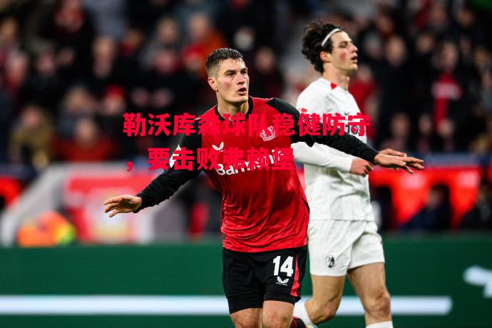 德信体育-勒沃库森球队稳健防守,要击败弗赖堡-第2张图片-德信体育 德信体育-勒沃库森球队稳健防守,要击败弗赖堡-第2张图片-德信体育