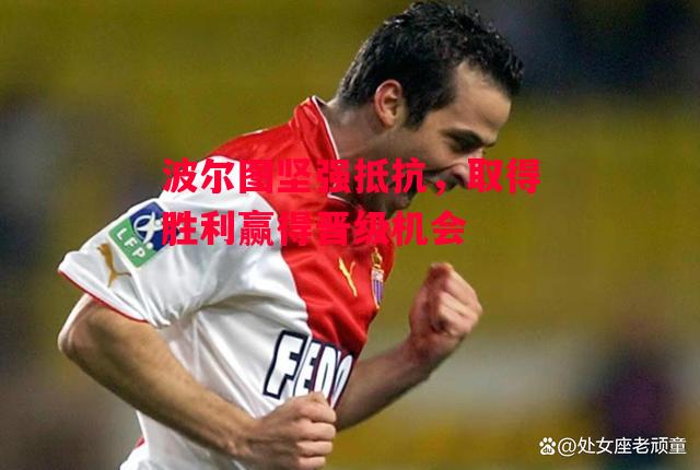 德信app-波尔图坚强抵抗,取得胜利赢得晋级机会-第1张图片-德信体育 德信app-波尔图坚强抵抗,取得胜利赢得晋级机会-第1张图片-德信体育