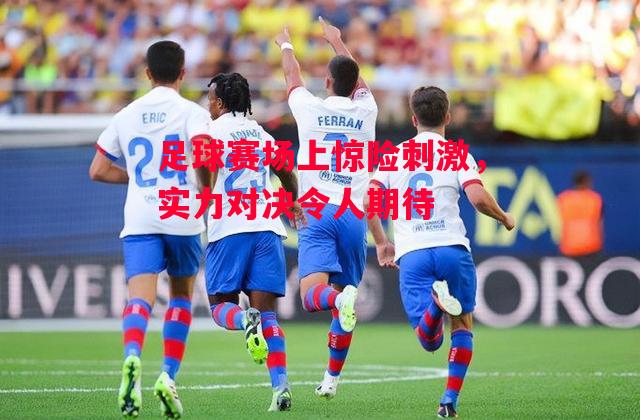 德信app下载-足球赛场上惊险刺激,实力对决令人期待-第1张图片-德信体育 德信app下载-足球赛场上惊险刺激,实力对决令人期待-第1张图片-德信体育