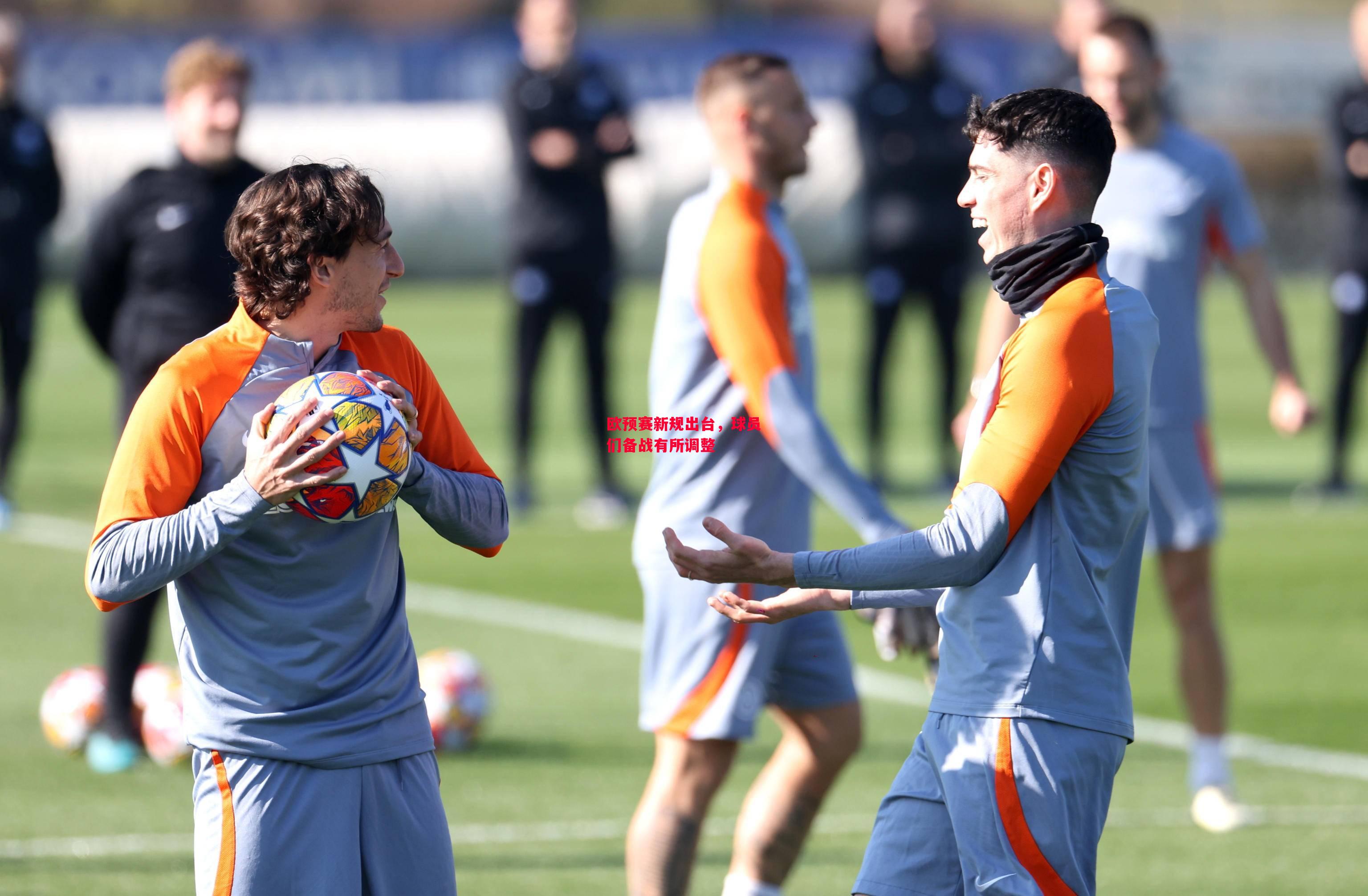 德信体育-欧预赛新规出台,球员们备战有所调整-第2张图片-德信体育 德信体育-欧预赛新规出台,球员们备战有所调整-第2张图片-德信体育