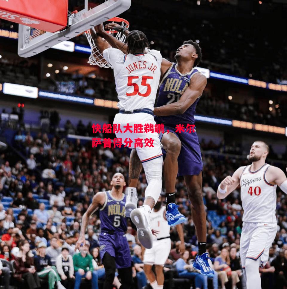 德信体育app下载-快船队大胜鹈鹕,米尔萨普得分高效-第1张图片-德信体育 德信体育app下载-快船队大胜鹈鹕,米尔萨普得分高效-第1张图片-德信体育