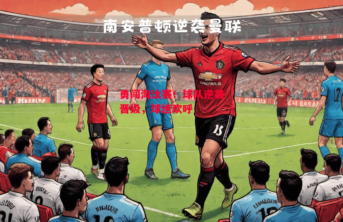 德信官网下载-勇闯淘汰赛!球队逆袭晋级,球迷欢呼-第2张图片-德信体育 德信官网下载-勇闯淘汰赛!球队逆袭晋级,球迷欢呼-第2张图片-德信体育