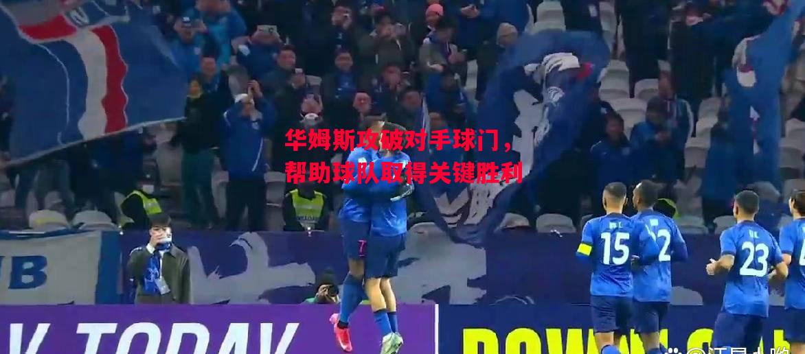 德信体育-华姆斯攻破对手球门，帮助球队取得关键胜利-第2张图片-德信体育