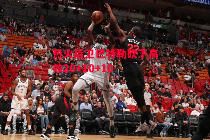 德信体育app下载-热火后卫巴特勒砍下高效20+10+10-第1张图片-德信体育 德信体育app下载-热火后卫巴特勒砍下高效20+10+10-第1张图片-德信体育