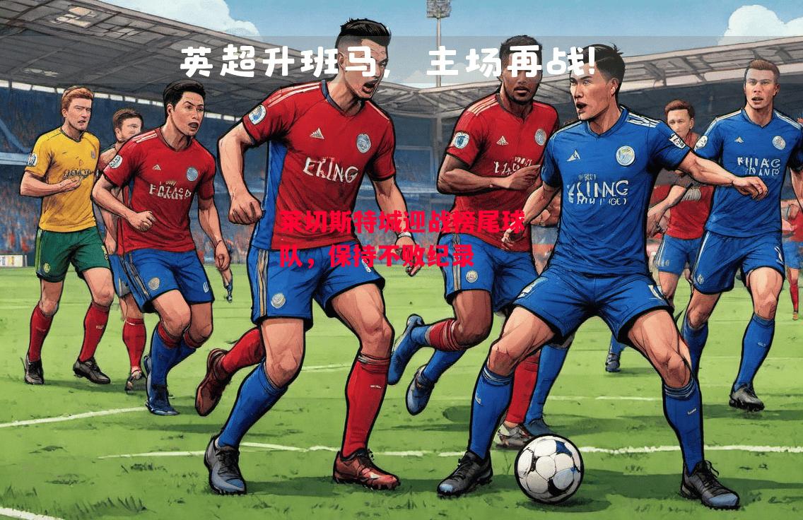 德信体育app下载-莱切斯特城迎战榜尾球队,保持不败纪录-第2张图片-德信体育 德信体育app下载-莱切斯特城迎战榜尾球队,保持不败纪录-第2张图片-德信体育
