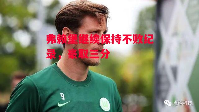 德信体育-弗赖堡继续保持不败纪录,豪取三分-第2张图片-德信体育 德信体育-弗赖堡继续保持不败纪录,豪取三分-第2张图片-德信体育