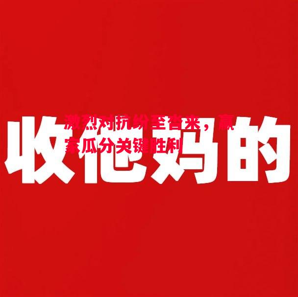 德信体育app下载-激烈对抗纷至沓来,赢家瓜分关键胜利-第1张图片-德信体育 德信体育app下载-激烈对抗纷至沓来,赢家瓜分关键胜利-第1张图片-德信体育