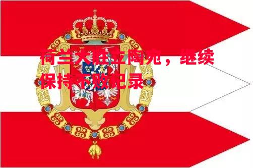 德信app下载-荷兰大胜立陶宛,继续保持不败记录-第1张图片-德信体育 德信app下载-荷兰大胜立陶宛,继续保持不败记录-第1张图片-德信体育