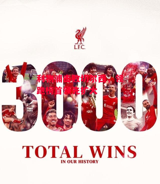 德信app-利物浦击败切尔西,领跑榜首领先扩大-第1张图片-德信体育 德信app-利物浦击败切尔西,领跑榜首领先扩大-第1张图片-德信体育