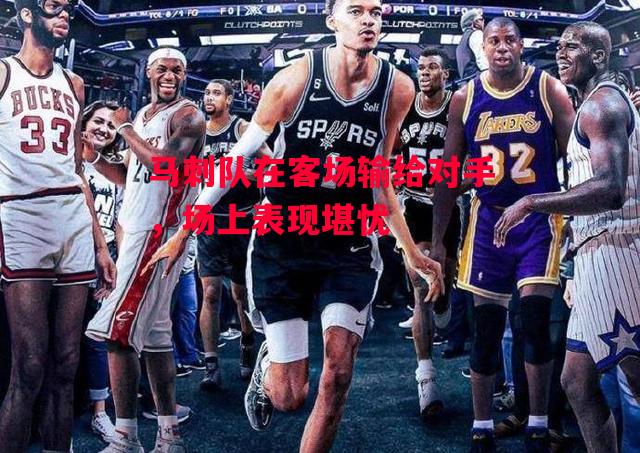 德信官网下载-马刺队在客场输给对手,场上表现堪忧-第2张图片-德信体育 德信官网下载-马刺队在客场输给对手,场上表现堪忧-第2张图片-德信体育