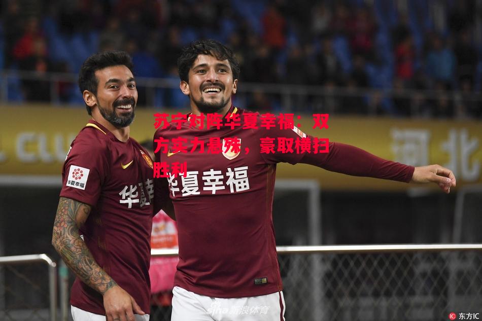 德信app-苏宁对阵华夏幸福:双方实力悬殊,豪取横扫胜利-第1张图片-德信体育 德信app-苏宁对阵华夏幸福:双方实力悬殊,豪取横扫胜利-第1张图片-德信体育