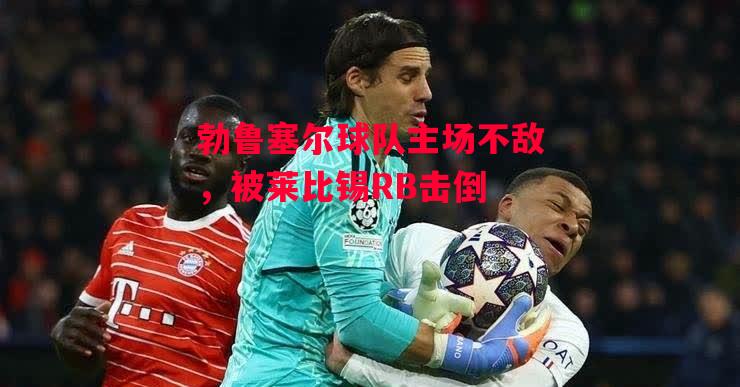 德信app下载-勃鲁塞尔球队主场不敌,被莱比锡RB击倒-第2张图片-德信体育 德信app下载-勃鲁塞尔球队主场不敌,被莱比锡RB击倒-第2张图片-德信体育