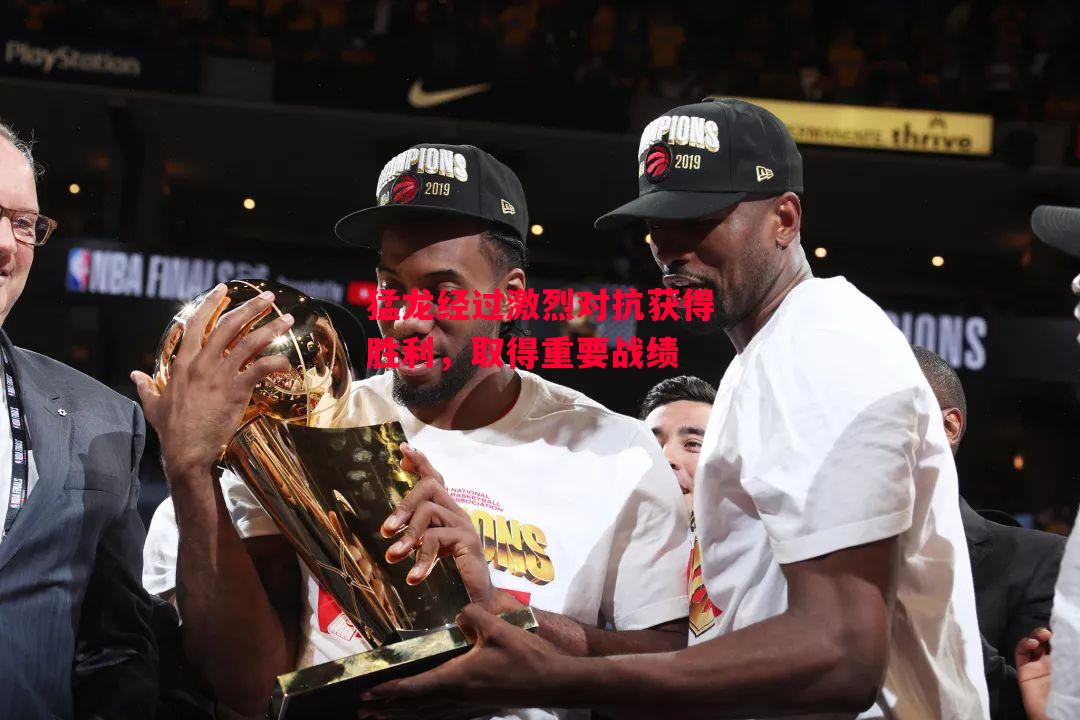 德信app-猛龙经过激烈对抗获得胜利,取得重要战绩-第1张图片-德信体育 德信app-猛龙经过激烈对抗获得胜利,取得重要战绩-第1张图片-德信体育